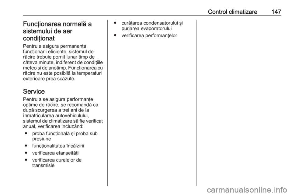 OPEL ASTRA K 2016 Manual de utilizare (in Romanian) Control climatizare147Funcţionarea normală asistemului de aercondiţionat
Pentru a asigura permanenţa
funcţionării eficiente, sistemul de
răcire trebuie pornit lunar timp de
câteva minute, indi OPEL ASTRA K 2016 Manual de utilizare (in Romanian) Control climatizare147Funcţionarea normală asistemului de aercondiţionat
Pentru a asigura permanenţa
funcţionării eficiente, sistemul de
răcire trebuie pornit lunar timp de
câteva minute, indi