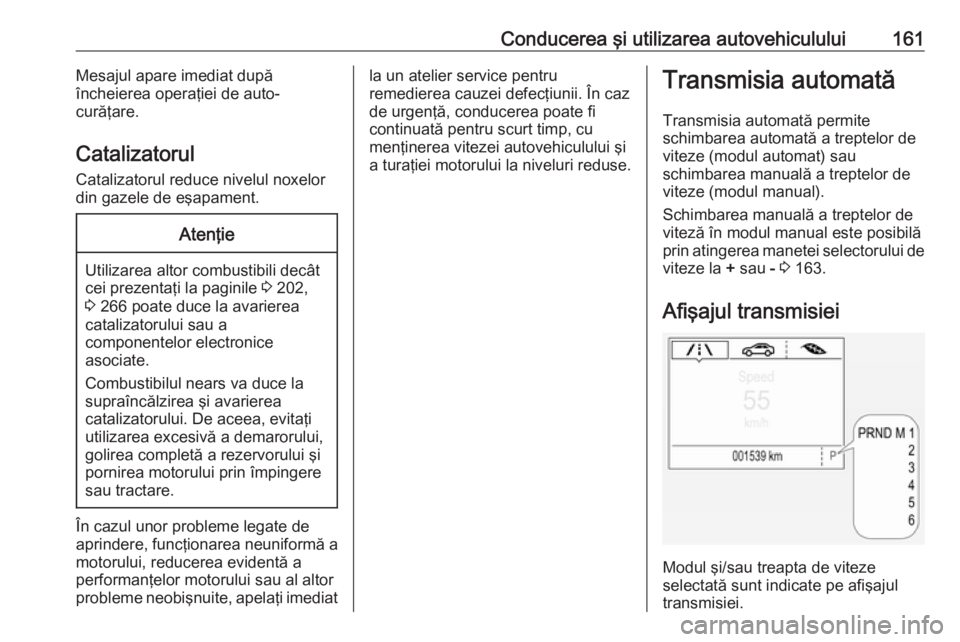 OPEL ASTRA K 2016 Manual de utilizare (in Romanian) Conducerea şi utilizarea autovehiculului161Mesajul apare imediat după
încheierea operaţiei de auto-
curăţare.
Catalizatorul Catalizatorul reduce nivelul noxelor
din gazele de eşapament.Atenţie OPEL ASTRA K 2016 Manual de utilizare (in Romanian) Conducerea şi utilizarea autovehiculului161Mesajul apare imediat după
încheierea operaţiei de auto-
curăţare.
Catalizatorul Catalizatorul reduce nivelul noxelor
din gazele de eşapament.Atenţie