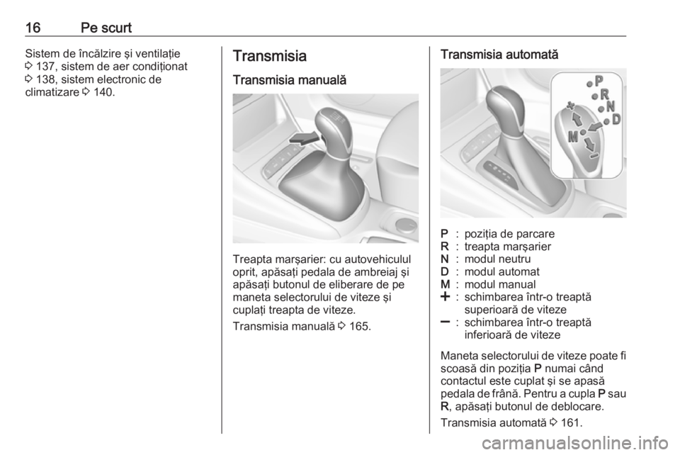 OPEL ASTRA K 2016 Manual de utilizare (in Romanian) 16Pe scurtSistem de încălzire şi ventilaţie
3 137, sistem de aer condiţionat
3 138, sistem electronic de
climatizare 3 140.Transmisia
Transmisia manuală
Treapta marşarier: cu autovehiculul
o OPEL ASTRA K 2016 Manual de utilizare (in Romanian) 16Pe scurtSistem de încălzire şi ventilaţie
3 137, sistem de aer condiţionat
3 138, sistem electronic de
climatizare 3 140.Transmisia
Transmisia manuală
Treapta marşarier: cu autovehiculul
o
