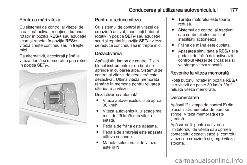 OPEL ASTRA K 2016 Manual de utilizare (in Romanian) Conducerea şi utilizarea autovehiculului177Pentru a mări viteza
Cu sistemul de control al vitezei de
croazieră activat, menţineţi butonul
rotativ în poziţia RES/+ sau aduceţi-l
scurt şi repe OPEL ASTRA K 2016 Manual de utilizare (in Romanian) Conducerea şi utilizarea autovehiculului177Pentru a mări viteza
Cu sistemul de control al vitezei de
croazieră activat, menţineţi butonul
rotativ în poziţia RES/+ sau aduceţi-l
scurt şi repe
