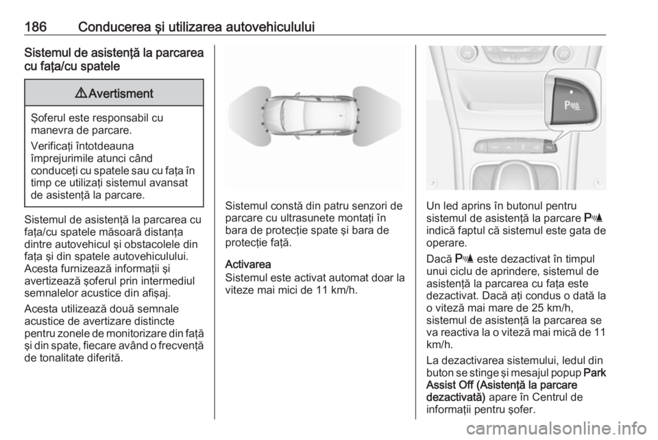 OPEL ASTRA K 2016 Manual de utilizare (in Romanian) 186Conducerea şi utilizarea autovehicululuiSistemul de asistenţă la parcareacu faţa/cu spatele9 Avertisment
Şoferul este responsabil cu
manevra de parcare.
Verificaţi întotdeauna
împrejurimile OPEL ASTRA K 2016 Manual de utilizare (in Romanian) 186Conducerea şi utilizarea autovehicululuiSistemul de asistenţă la parcareacu faţa/cu spatele9 Avertisment
Şoferul este responsabil cu
manevra de parcare.
Verificaţi întotdeauna
împrejurimile