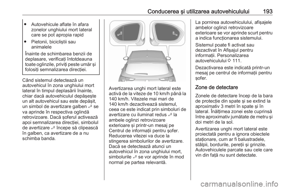 OPEL ASTRA K 2016 Manual de utilizare (in Romanian) Conducerea şi utilizarea autovehiculului193● Autovehicule aflate în afarazonelor unghiului mort lateral
care se pot apropia rapid
● Pietonii, bicicliştii sau animalele
Înainte de schimbarea be OPEL ASTRA K 2016 Manual de utilizare (in Romanian) Conducerea şi utilizarea autovehiculului193● Autovehicule aflate în afarazonelor unghiului mort lateral
care se pot apropia rapid
● Pietonii, bicicliştii sau animalele
Înainte de schimbarea be
