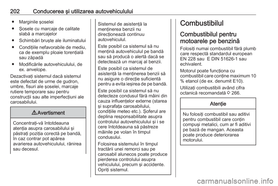 OPEL ASTRA K 2016  Manual de utilizare (in Romanian) 202Conducerea şi utilizarea autovehiculului● Marginile şoselei
● Şosele cu marcaje de calitate slabă a marcajelor
● Schimbări bruşte ale iluminatului
● Condiţiile nefavorabile de mediu,