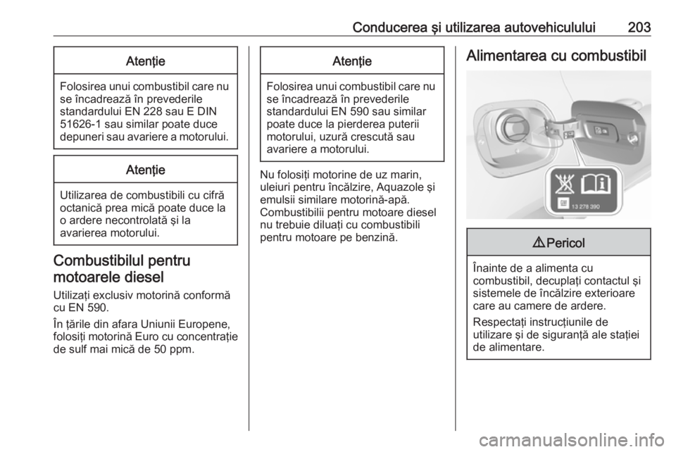 OPEL ASTRA K 2016  Manual de utilizare (in Romanian) Conducerea şi utilizarea autovehiculului203Atenţie
Folosirea unui combustibil care nuse încadrează în prevederile
standardului EN 228 sau E DIN
51626-1 sau similar poate duce
depuneri sau avarier