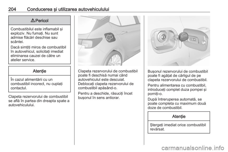 OPEL ASTRA K 2016  Manual de utilizare (in Romanian) 204Conducerea şi utilizarea autovehiculului9Pericol
Combustibilul este inflamabil şi
exploziv. Nu fumaţi. Nu sunt
admise flăcări deschise sau
scântei.
Dacă simţiţi miros de combustibil în au