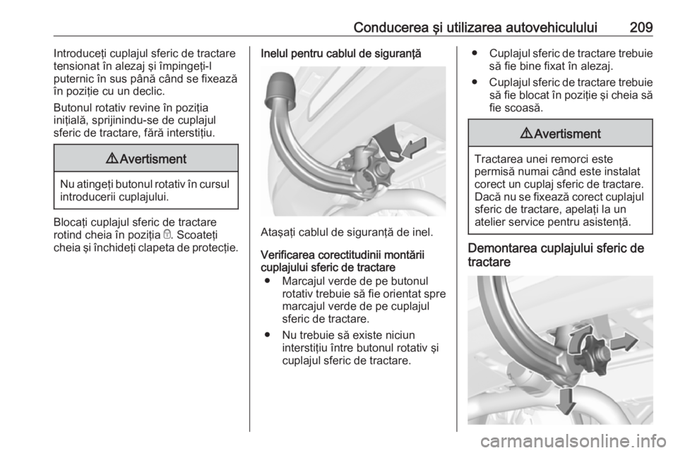 OPEL ASTRA K 2016  Manual de utilizare (in Romanian) Conducerea şi utilizarea autovehiculului209Introduceţi cuplajul sferic de tractare
tensionat în alezaj şi împingeţi-l
puternic în sus până când se fixează
în poziţie cu un declic.
Butonul