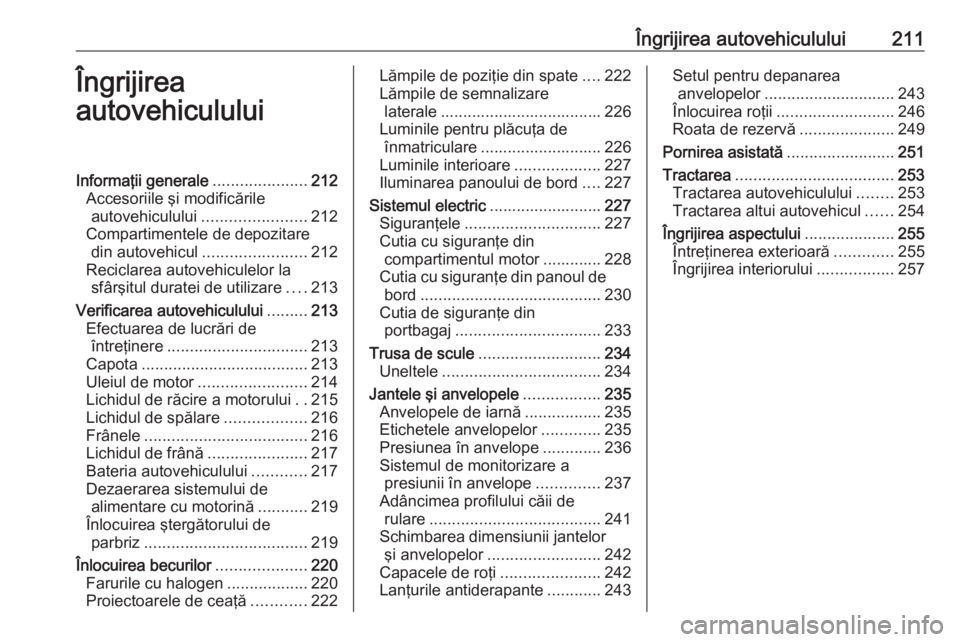 OPEL ASTRA K 2016  Manual de utilizare (in Romanian) Îngrijirea autovehiculului211Îngrijirea
autovehicululuiInformaţii generale .....................212
Accesoriile şi modificările autovehiculului ....................... 212
Compartimentele de depo