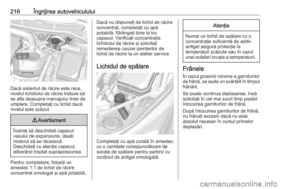 OPEL ASTRA K 2016  Manual de utilizare (in Romanian) 216Îngrijirea autovehiculului
Dacă sistemul de răcire este rece,
nivelul lichidului de răcire trebuie să
se afle deasupra marcajului liniei de
umplere. Completaţi cu lichid dacă
nivelul este sc