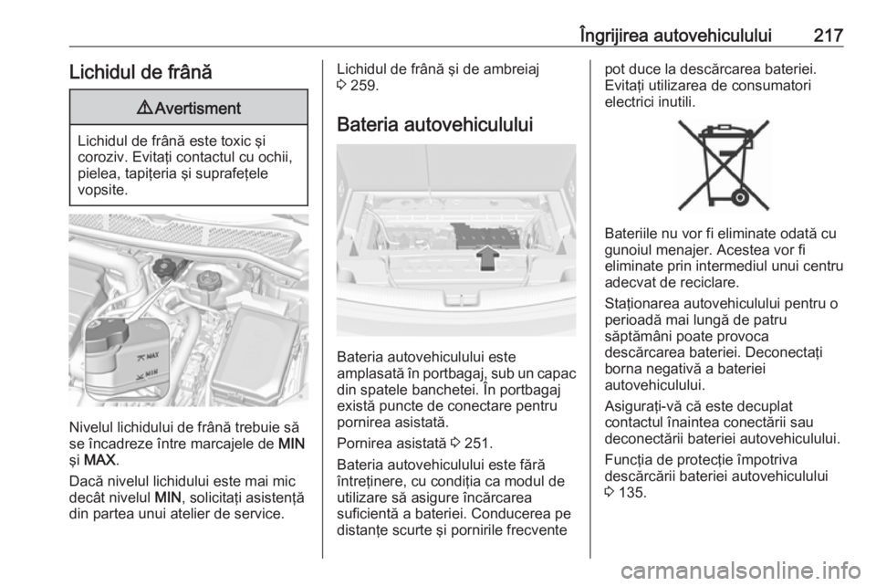 OPEL ASTRA K 2016  Manual de utilizare (in Romanian) Îngrijirea autovehiculului217Lichidul de frână9Avertisment
Lichidul de frână este toxic şi
coroziv. Evitaţi contactul cu ochii,
pielea, tapiţeria şi suprafeţele
vopsite.
Nivelul lichidului d