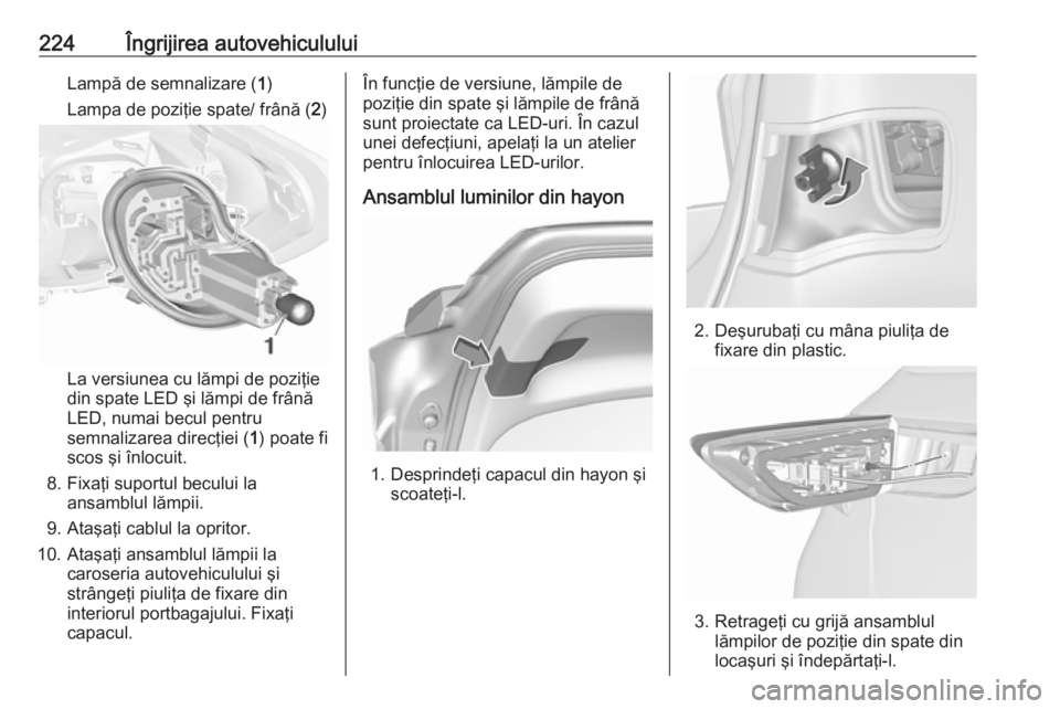 OPEL ASTRA K 2016  Manual de utilizare (in Romanian) 224Îngrijirea autovehicululuiLampă de semnalizare (1)
Lampa de poziţie spate/ frână ( 2)
La versiunea cu lămpi de poziţie
din spate LED şi lămpi de frână
LED, numai becul pentru
semnalizare