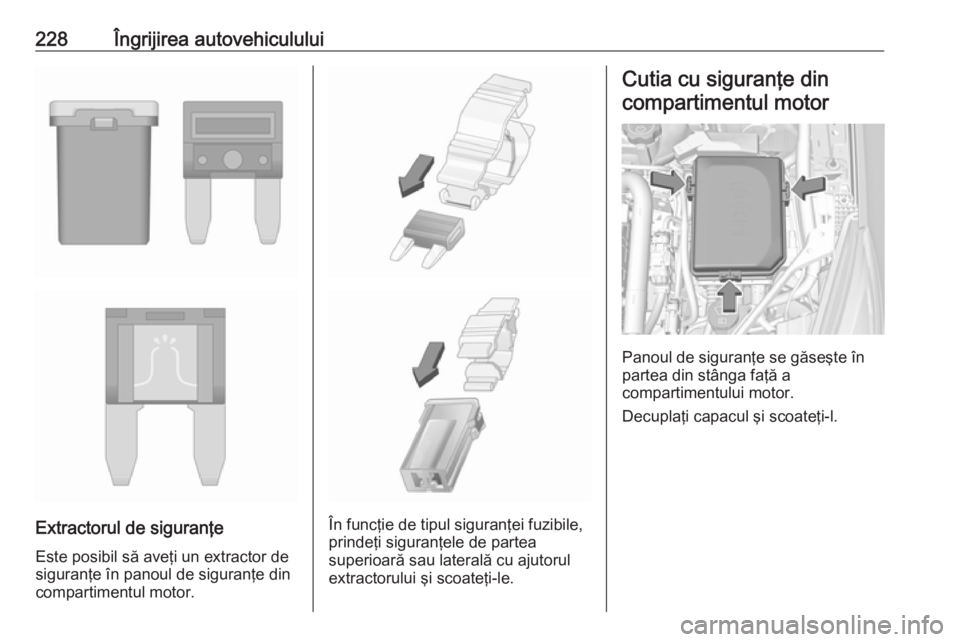 OPEL ASTRA K 2016  Manual de utilizare (in Romanian) 228Îngrijirea autovehiculului
Extractorul de siguranţeEste posibil să aveţi un extractor de
siguranţe în panoul de siguranţe din
compartimentul motor.În funcţie de tipul siguranţei fuzibile,