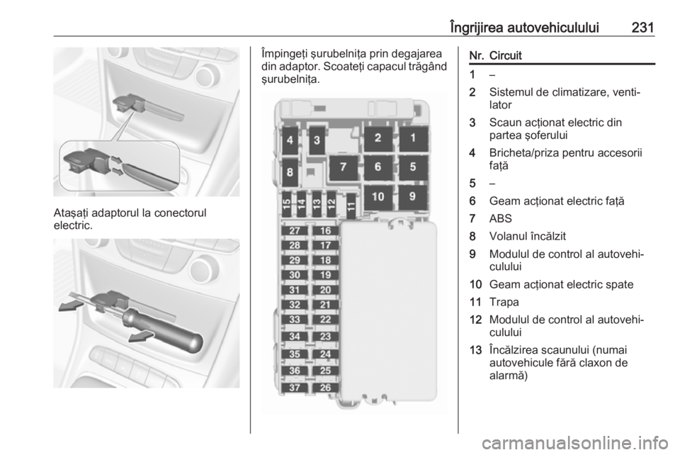 OPEL ASTRA K 2016  Manual de utilizare (in Romanian) Îngrijirea autovehiculului231
Ataşaţi adaptorul la conectorul
electric.
Împingeţi şurubelniţa prin degajarea
din adaptor. Scoateţi capacul trăgând şurubelniţa.Nr.Circuit1–2Sistemul de cl