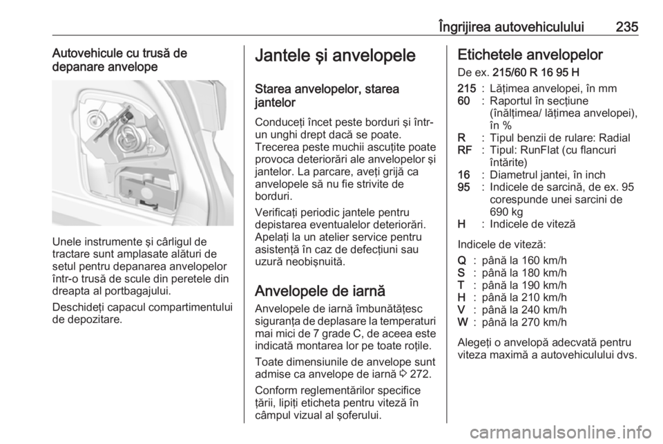 OPEL ASTRA K 2016  Manual de utilizare (in Romanian) Îngrijirea autovehiculului235Autovehicule cu trusă de
depanare anvelope
Unele instrumente şi cârligul de
tractare sunt amplasate alături de
setul pentru depanarea anvelopelor
într-o trusă de sc