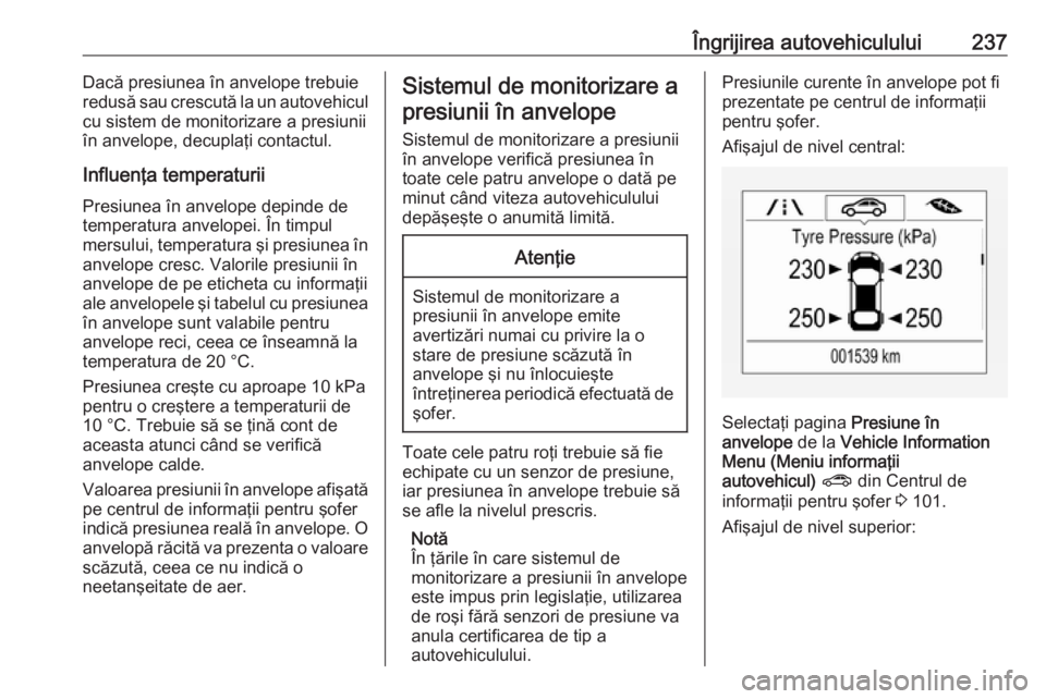 OPEL ASTRA K 2016  Manual de utilizare (in Romanian) Îngrijirea autovehiculului237Dacă presiunea în anvelope trebuie
redusă sau crescută la un autovehicul
cu sistem de monitorizare a presiunii
în anvelope, decuplaţi contactul.
Influenţa temperat