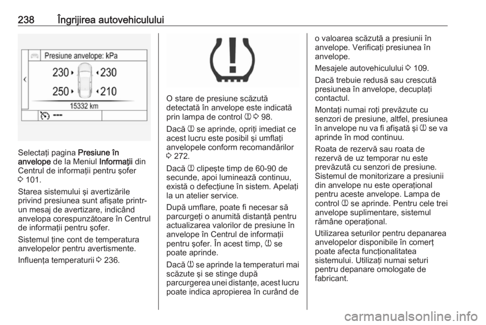 OPEL ASTRA K 2016  Manual de utilizare (in Romanian) 238Îngrijirea autovehiculului
Selectaţi pagina Presiune în
anvelope  de la Meniul  Informaţii din
Centrul de informaţii pentru şofer
3  101.
Starea sistemului şi avertizările
privind presiunea