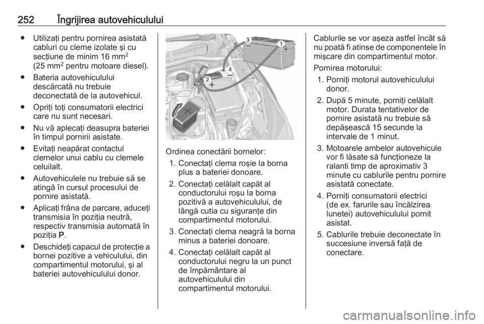 OPEL ASTRA K 2016  Manual de utilizare (in Romanian) 252Îngrijirea autovehiculului● Utilizaţi pentru pornirea asistatăcabluri cu cleme izolate şi cu
secţiune de minim 16 mm 2
(25 mm 2
 pentru motoare diesel).
● Bateria autovehiculului descărca