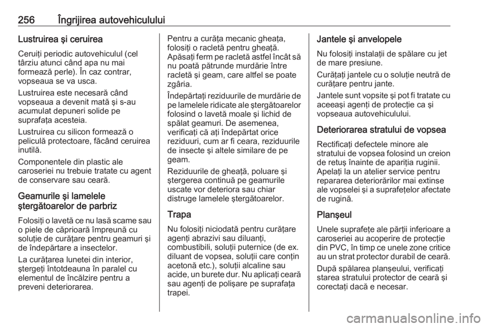 OPEL ASTRA K 2016  Manual de utilizare (in Romanian) 256Îngrijirea autovehicululuiLustruirea şi ceruireaCeruiţi periodic autovehiculul (cel
târziu atunci când apa nu mai
formează perle). În caz contrar,
vopseaua se va usca.
Lustruirea este necesa