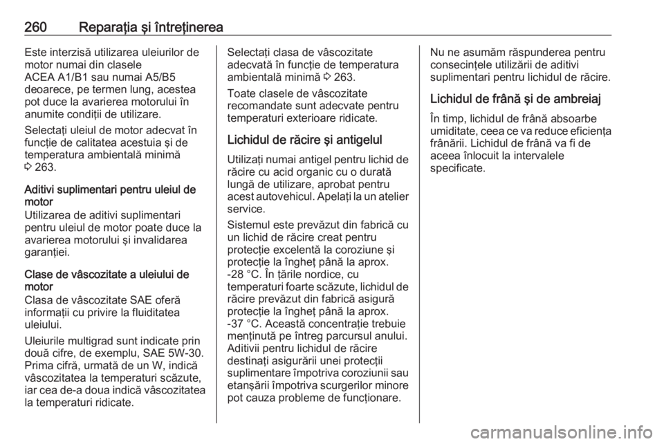 OPEL ASTRA K 2016  Manual de utilizare (in Romanian) 260Reparaţia şi întreţinereaEste interzisă utilizarea uleiurilor de
motor numai din clasele
ACEA A1/B1 sau numai A5/B5
deoarece, pe termen lung, acestea
pot duce la avarierea motorului în
anumit