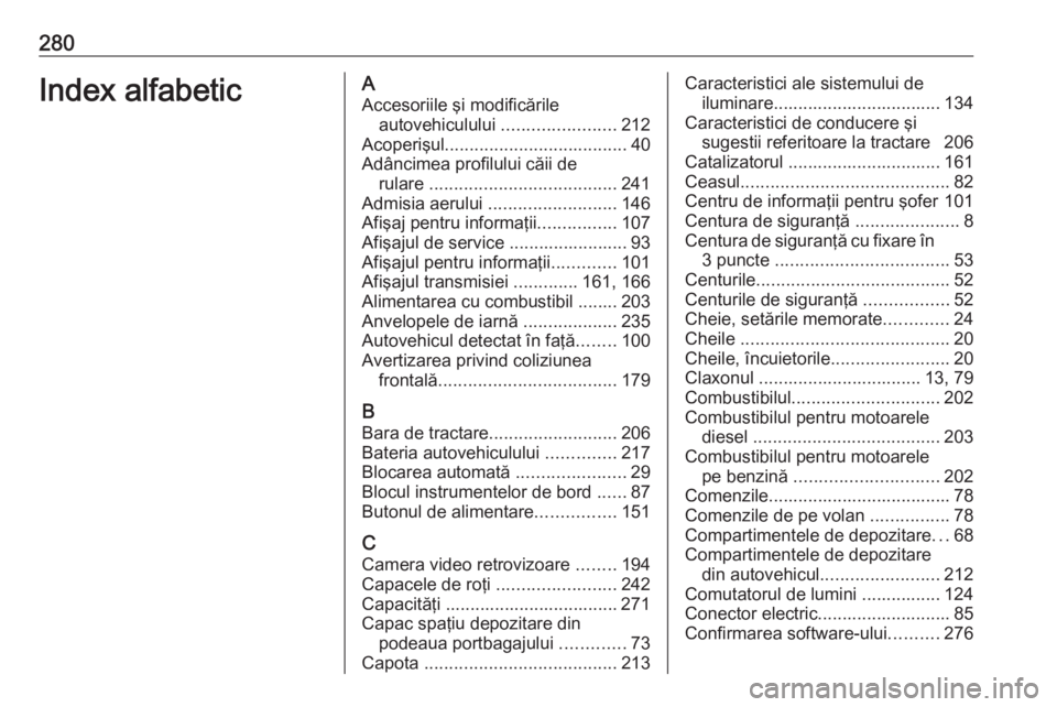 OPEL ASTRA K 2016 Manual de utilizare (in Romanian) 280Index alfabeticAAccesoriile şi modificările autovehiculului .......................212
Acoperişul ..................................... 40
Adâncimea profilului căii de rulare ............... OPEL ASTRA K 2016 Manual de utilizare (in Romanian) 280Index alfabeticAAccesoriile şi modificările autovehiculului .......................212
Acoperişul ..................................... 40
Adâncimea profilului căii de rulare ...............
