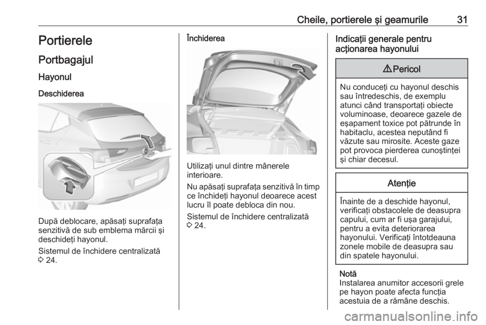 OPEL ASTRA K 2016 Manual de utilizare (in Romanian) Cheile, portierele şi geamurile31Portierele
Portbagajul Hayonul
Deschiderea
După deblocare, apăsaţi suprafaţa
senzitivă de sub emblema mărcii şi
deschideţi hayonul.
Sistemul de închidere cen OPEL ASTRA K 2016 Manual de utilizare (in Romanian) Cheile, portierele şi geamurile31Portierele
Portbagajul Hayonul
Deschiderea
După deblocare, apăsaţi suprafaţa
senzitivă de sub emblema mărcii şi
deschideţi hayonul.
Sistemul de închidere cen