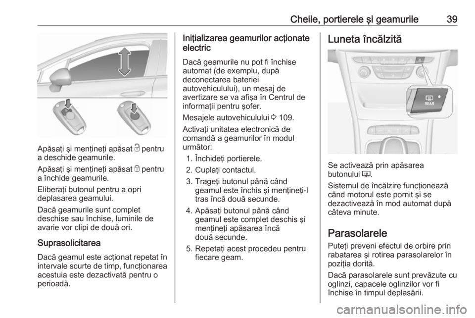 OPEL ASTRA K 2016  Manual de utilizare (in Romanian) Cheile, portierele şi geamurile39
Apăsaţi şi menţineţi apăsat c pentru
a deschide geamurile.
Apăsaţi şi menţineţi apăsat  e pentru
a închide geamurile.
Eliberaţi butonul pentru a opri
d