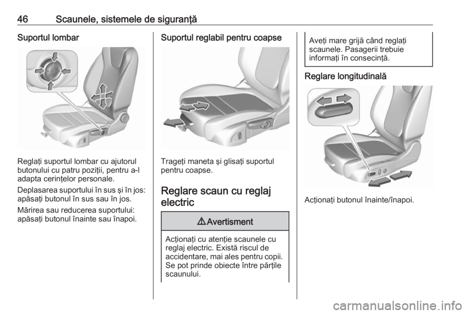 OPEL ASTRA K 2016  Manual de utilizare (in Romanian) 46Scaunele, sistemele de siguranţăSuportul lombar
Reglaţi suportul lombar cu ajutorul
butonului cu patru poziţii, pentru a-l
adapta cerinţelor personale.
Deplasarea suportului în sus şi în jos