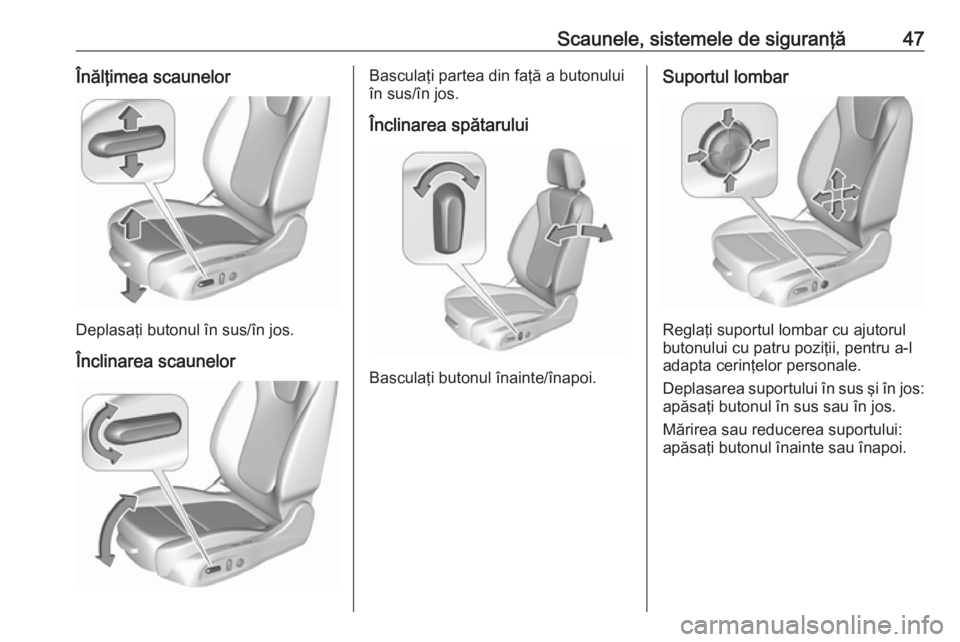 OPEL ASTRA K 2016  Manual de utilizare (in Romanian) Scaunele, sistemele de siguranţă47Înălţimea scaunelor
Deplasaţi butonul în sus/în jos.Înclinarea scaunelor
Basculaţi partea din faţă a butonului
în sus/în jos.
Înclinarea spătarului
Ba