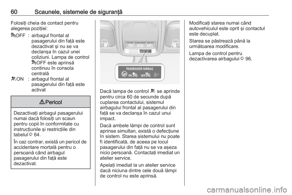 OPEL ASTRA K 2016  Manual de utilizare (in Romanian) 60Scaunele, sistemele de siguranţăFolosiţi cheia de contact pentru
alegerea poziţiei:* OFF:airbagul frontal al
pasagerului din faţă este
dezactivat şi nu se va
declanşa în cazul unei
coliziun