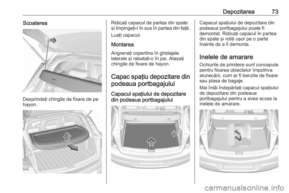 OPEL ASTRA K 2016 Manual de utilizare (in Romanian) Depozitarea73Scoaterea
Desprindeţi chingile de fixare de pe
hayon.
Ridicaţi capacul de partea din spate
şi împingeţi-l în sus în partea din faţă.
Luaţi capacul.
Montarea
Angrenaţi copertina OPEL ASTRA K 2016 Manual de utilizare (in Romanian) Depozitarea73Scoaterea
Desprindeţi chingile de fixare de pe
hayon.
Ridicaţi capacul de partea din spate
şi împingeţi-l în sus în partea din faţă.
Luaţi capacul.
Montarea
Angrenaţi copertina