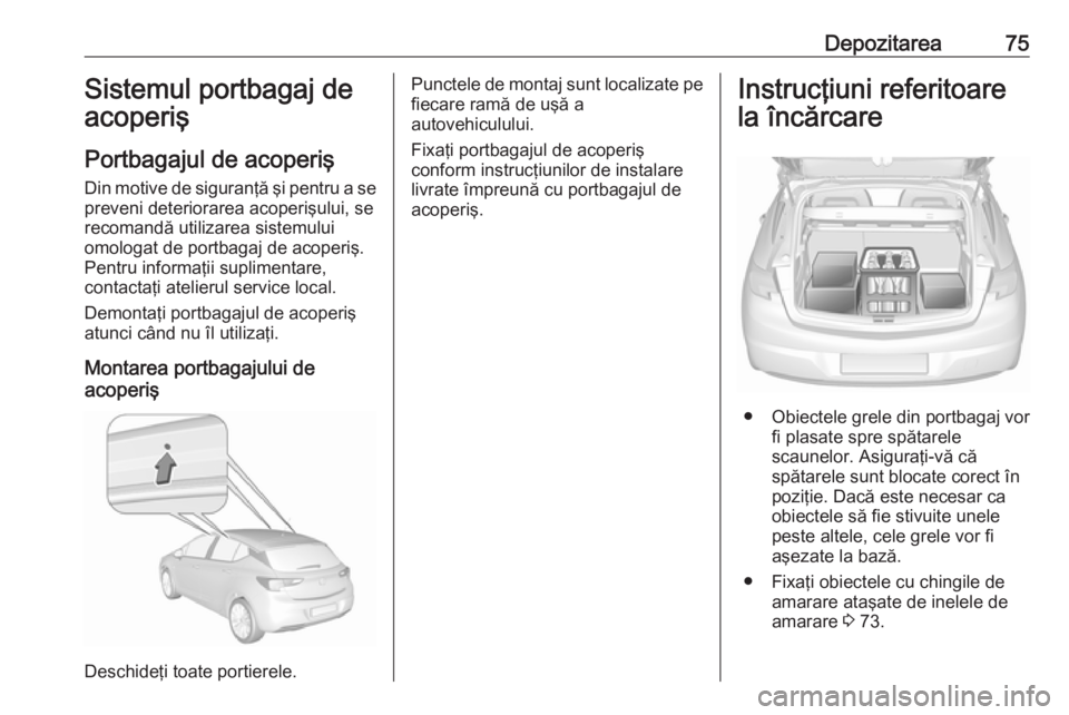 OPEL ASTRA K 2016 Manual de utilizare (in Romanian) Depozitarea75Sistemul portbagaj de
acoperiş
Portbagajul de acoperiş
Din motive de siguranţă şi pentru a se preveni deteriorarea acoperişului, se
recomandă utilizarea sistemului
omologat de port OPEL ASTRA K 2016 Manual de utilizare (in Romanian) Depozitarea75Sistemul portbagaj de
acoperiş
Portbagajul de acoperiş
Din motive de siguranţă şi pentru a se preveni deteriorarea acoperişului, se
recomandă utilizarea sistemului
omologat de port