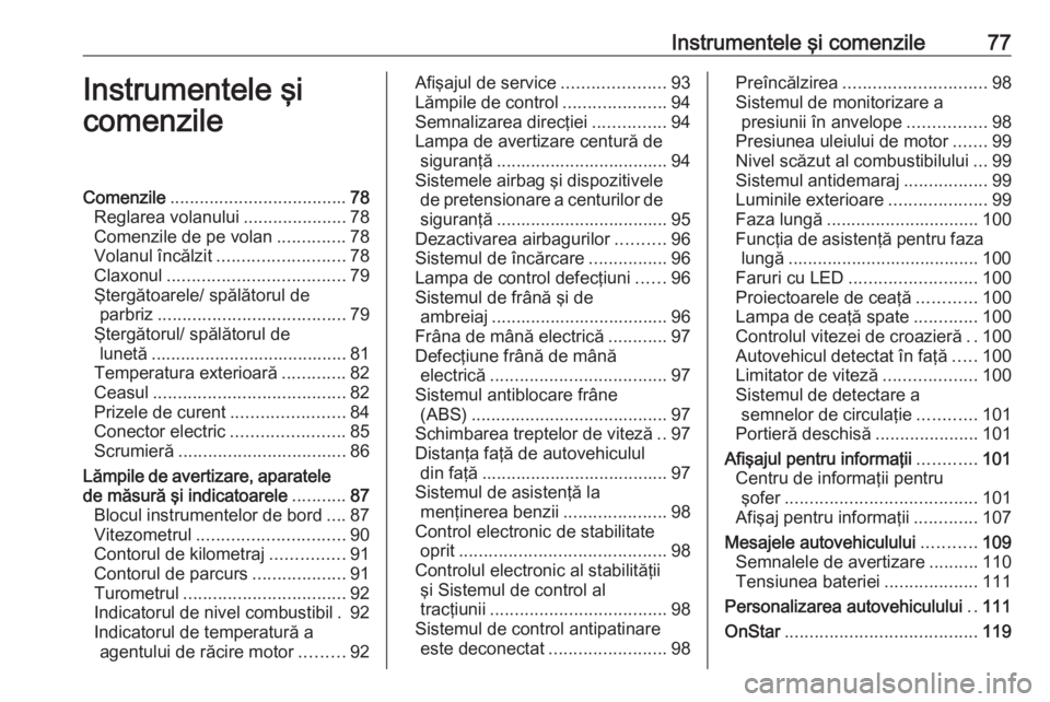 OPEL ASTRA K 2016  Manual de utilizare (in Romanian) Instrumentele şi comenzile77Instrumentele şi
comenzileComenzile .................................... 78
Reglarea volanului .....................78
Comenzile de pe volan ..............78
Volanul înc