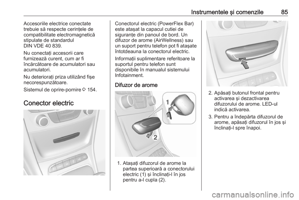 OPEL ASTRA K 2016 Manual de utilizare (in Romanian) Instrumentele şi comenzile85Accesoriile electrice conectate
trebuie să respecte cerinţele de
compatibilitate electromagnetică
stipulate de standardul
DIN VDE 40 839.
Nu conectaţi accesorii care
f OPEL ASTRA K 2016 Manual de utilizare (in Romanian) Instrumentele şi comenzile85Accesoriile electrice conectate
trebuie să respecte cerinţele de
compatibilitate electromagnetică
stipulate de standardul
DIN VDE 40 839.
Nu conectaţi accesorii care
f