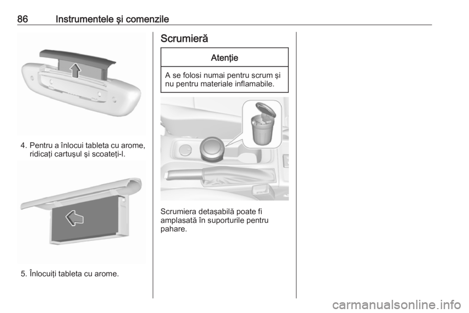 OPEL ASTRA K 2016 Manual de utilizare (in Romanian) 86Instrumentele şi comenzile
4.Pentru a înlocui tableta cu arome,
ridicaţi cartuşul şi scoateţi-l.
5. Înlocuiţi tableta cu arome.
ScrumierăAtenţie
A se folosi numai pentru scrum şi
nu pentr OPEL ASTRA K 2016 Manual de utilizare (in Romanian) 86Instrumentele şi comenzile
4.Pentru a înlocui tableta cu arome,
ridicaţi cartuşul şi scoateţi-l.
5. Înlocuiţi tableta cu arome.
ScrumierăAtenţie
A se folosi numai pentru scrum şi
nu pentr