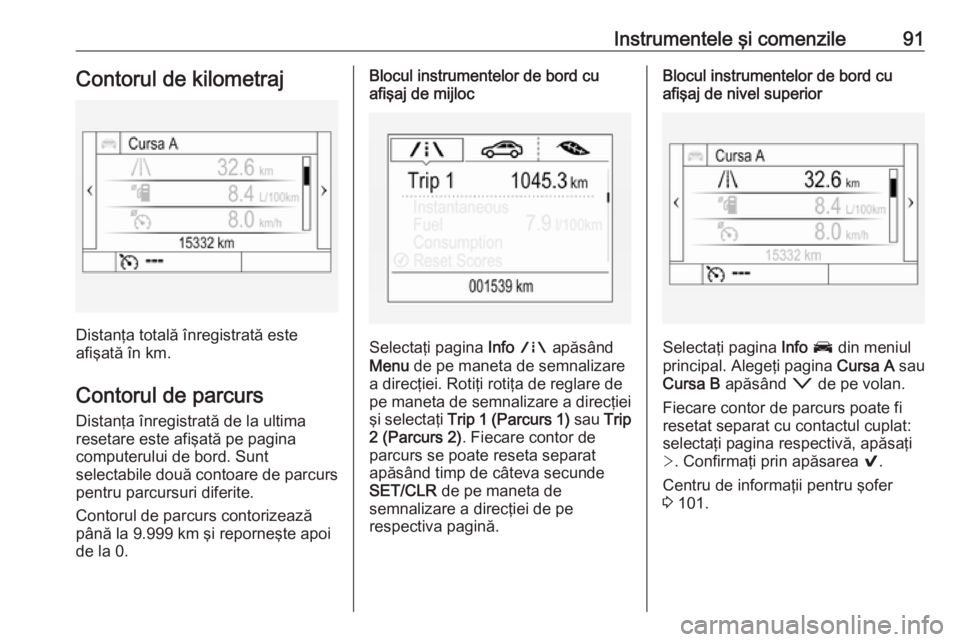 OPEL ASTRA K 2016  Manual de utilizare (in Romanian) Instrumentele şi comenzile91Contorul de kilometraj
Distanţa totală înregistrată este
afişată în km.
Contorul de parcurs
Distanţa înregistrată de la ultima
resetare este afişată pe pagina
