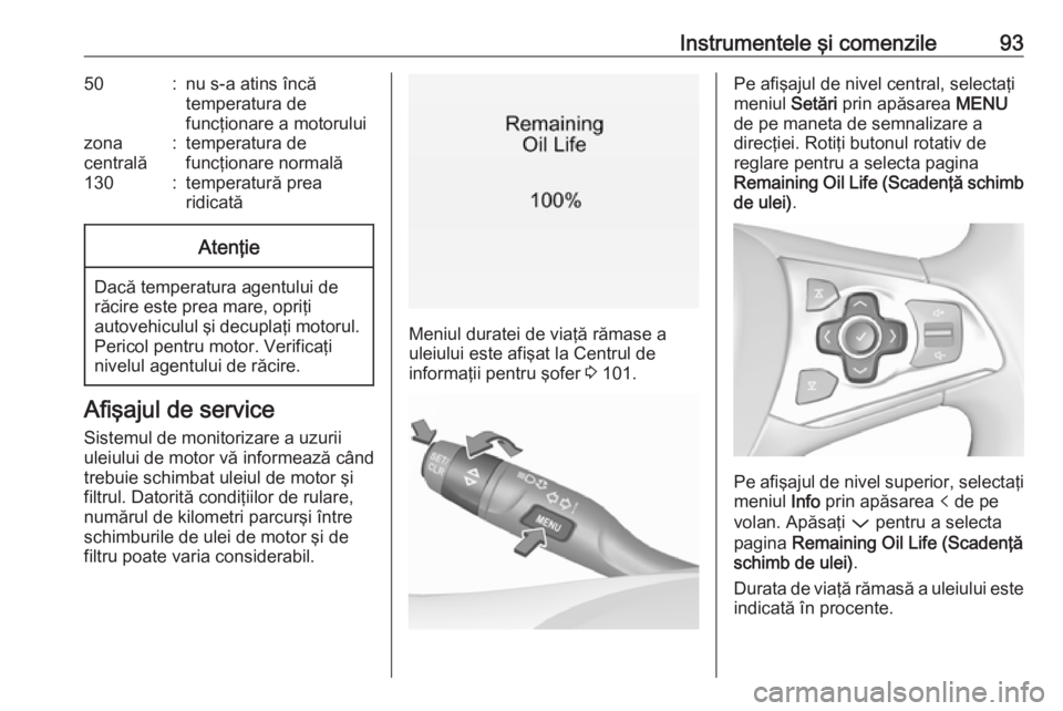 OPEL ASTRA K 2016  Manual de utilizare (in Romanian) Instrumentele şi comenzile9350:nu s-a atins încă
temperatura de
funcţionare a motoruluizona
centrală:temperatura de
funcţionare normală130:temperatură prea
ridicatăAtenţie
Dacă temperatura 