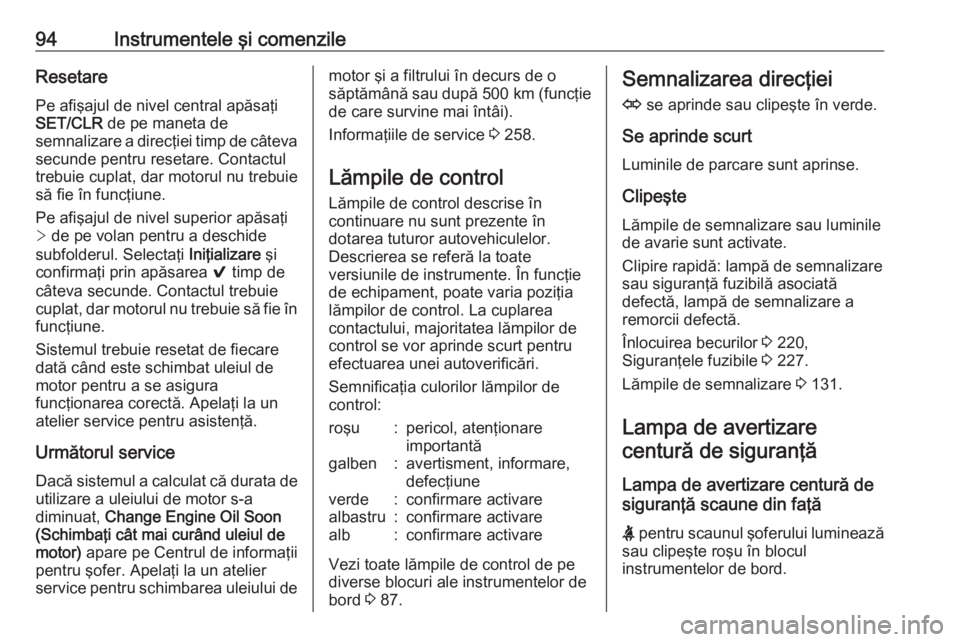 OPEL ASTRA K 2016  Manual de utilizare (in Romanian) 94Instrumentele şi comenzileResetarePe afişajul de nivel central apăsaţi
SET/CLR  de pe maneta de
semnalizare a direcţiei timp de câteva
secunde pentru resetare. Contactul
trebuie cuplat, dar mo