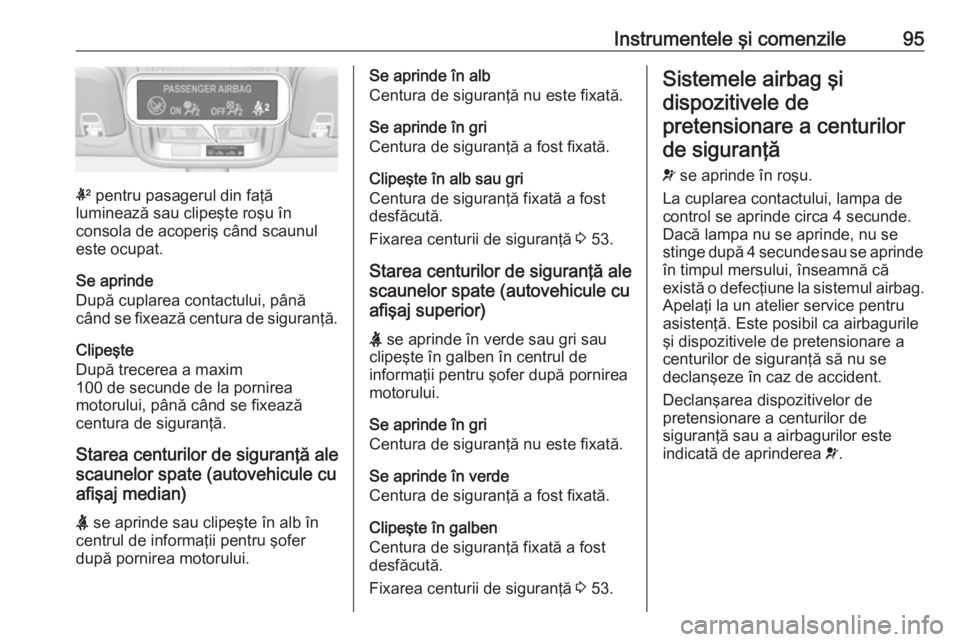 OPEL ASTRA K 2016  Manual de utilizare (in Romanian) Instrumentele şi comenzile95
k pentru pasagerul din faţă
luminează sau clipeşte roşu în
consola de acoperiş când scaunul
este ocupat.
Se aprinde
După cuplarea contactului, până
când se fi