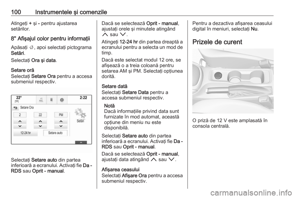 OPEL ASTRA K 2016.5  Manual de utilizare (in Romanian) 100Instrumentele şi comenzileAtingeţi + şi  - pentru ajustarea
setărilor.
8'' Afişajul color pentru informaţii Apăsaţi  ;, apoi selectaţi pictograma
Setări .
Selectaţi  Ora şi data