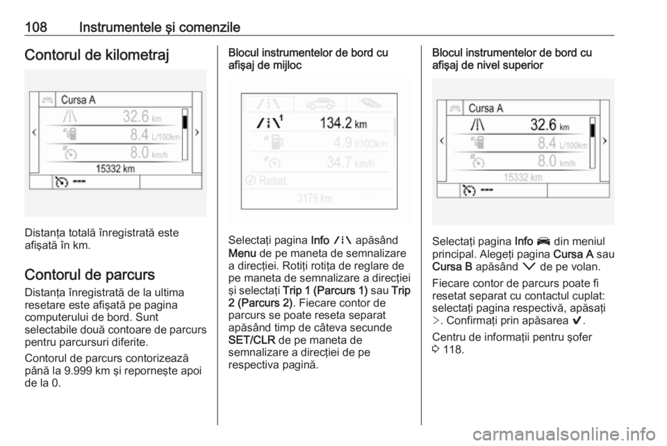 OPEL ASTRA K 2016.5  Manual de utilizare (in Romanian) 108Instrumentele şi comenzileContorul de kilometraj
Distanţa totală înregistrată este
afişată în km.
Contorul de parcurs
Distanţa înregistrată de la ultima
resetare este afişată pe pagina