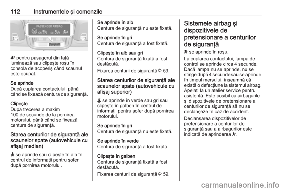 OPEL ASTRA K 2016.5  Manual de utilizare (in Romanian) 112Instrumentele şi comenzile
k pentru pasagerul din faţă
luminează sau clipeşte roşu în
consola de acoperiş când scaunul
este ocupat.
Se aprinde
După cuplarea contactului, până
când se f