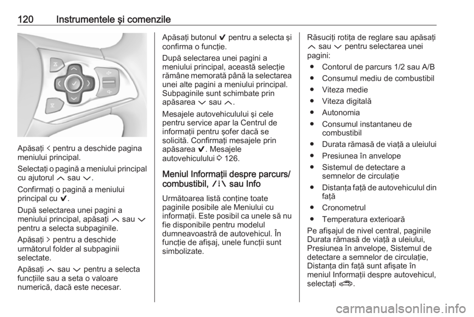 OPEL ASTRA K 2016.5 Manual de utilizare (in Romanian) 120Instrumentele şi comenzile
Apăsaţi p pentru a deschide pagina
meniului principal.
Selectaţi o pagină a meniului principal
cu ajutorul Q sau P.
Confirmaţi o pagină a meniului
principal cu OPEL ASTRA K 2016.5 Manual de utilizare (in Romanian) 120Instrumentele şi comenzile
Apăsaţi p pentru a deschide pagina
meniului principal.
Selectaţi o pagină a meniului principal
cu ajutorul Q sau P.
Confirmaţi o pagină a meniului
principal cu