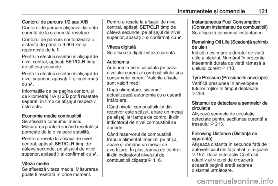 OPEL ASTRA K 2016.5  Manual de utilizare (in Romanian) Instrumentele şi comenzile121Contorul de parcurs 1/2 sau A/B
Contorul de parcurs afişează distanţa
curentă de la o anumită resetare.
Contorul de parcurs contorizează o
distanţă de până la 9