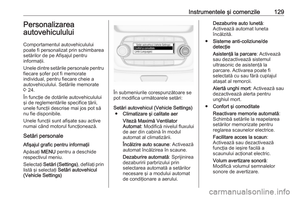 OPEL ASTRA K 2016.5 Manual de utilizare (in Romanian) Instrumentele şi comenzile129Personalizarea
autovehiculului
Comportamentul autovehiculului
poate fi personalizat prin schimbarea
setărilor de pe Afişajul pentru
informaţii.
Unele dintre setările OPEL ASTRA K 2016.5 Manual de utilizare (in Romanian) Instrumentele şi comenzile129Personalizarea
autovehiculului
Comportamentul autovehiculului
poate fi personalizat prin schimbarea
setărilor de pe Afişajul pentru
informaţii.
Unele dintre setările