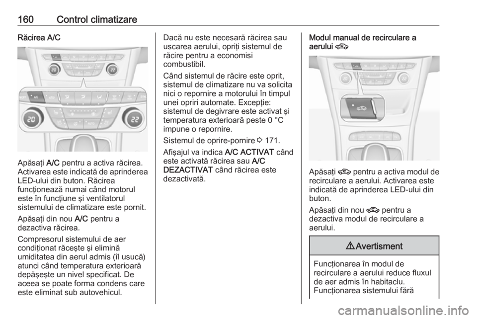 OPEL ASTRA K 2016.5 Manual de utilizare (in Romanian) 160Control climatizareRăcirea A/C
Apăsaţi A/C pentru a activa răcirea.
Activarea este indicată de aprinderea
LED-ului din buton. Răcirea
funcţionează numai când motorul
este în funcţiune ş OPEL ASTRA K 2016.5 Manual de utilizare (in Romanian) 160Control climatizareRăcirea A/C
Apăsaţi A/C pentru a activa răcirea.
Activarea este indicată de aprinderea
LED-ului din buton. Răcirea
funcţionează numai când motorul
este în funcţiune ş