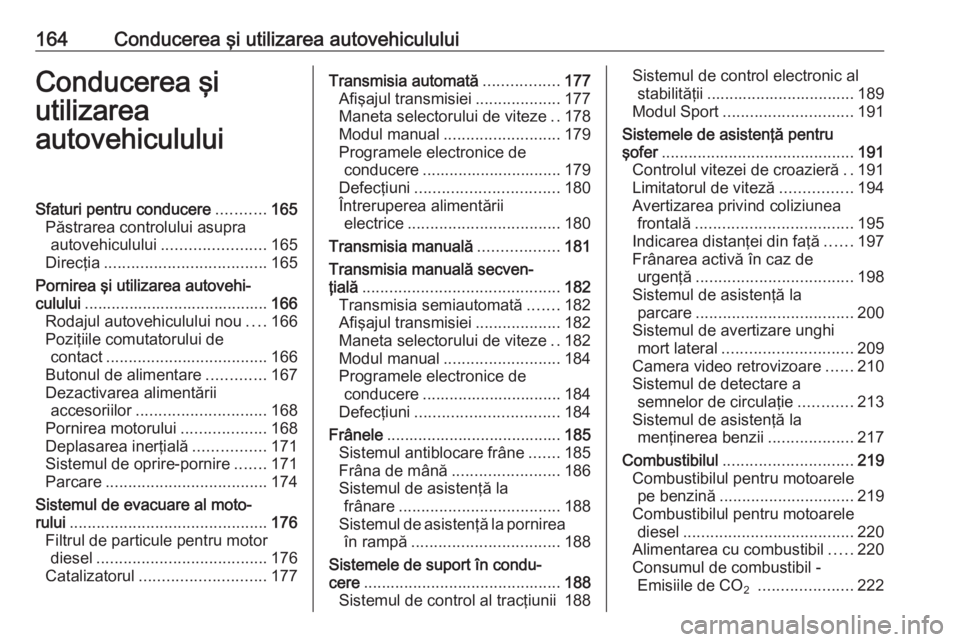 OPEL ASTRA K 2016.5 Manual de utilizare (in Romanian) 164Conducerea şi utilizarea autovehicululuiConducerea şi
utilizarea
autovehicululuiSfaturi pentru conducere ...........165
Păstrarea controlului asupra autovehiculului ....................... 165
D OPEL ASTRA K 2016.5 Manual de utilizare (in Romanian) 164Conducerea şi utilizarea autovehicululuiConducerea şi
utilizarea
autovehicululuiSfaturi pentru conducere ...........165
Păstrarea controlului asupra autovehiculului ....................... 165
D