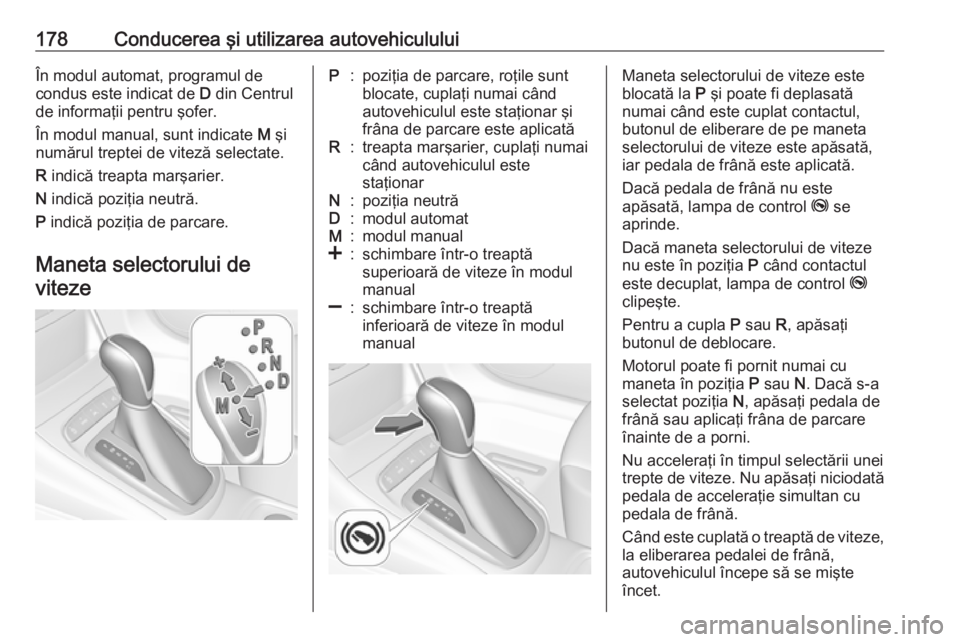 OPEL ASTRA K 2016.5 Manual de utilizare (in Romanian) 178Conducerea şi utilizarea autovehicululuiÎn modul automat, programul de
condus este indicat de D din Centrul
de informaţii pentru şofer.
În modul manual, sunt indicate M şi
numărul treptei OPEL ASTRA K 2016.5 Manual de utilizare (in Romanian) 178Conducerea şi utilizarea autovehicululuiÎn modul automat, programul de
condus este indicat de D din Centrul
de informaţii pentru şofer.
În modul manual, sunt indicate M şi
numărul treptei