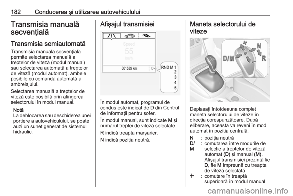 OPEL ASTRA K 2016.5  Manual de utilizare (in Romanian) 182Conducerea şi utilizarea autovehicululuiTransmisia manuală
secvenţială
Transmisia semiautomată
Transmisia manuală secvenţială
permite selectarea manuală a
treptelor de viteză (modul manua