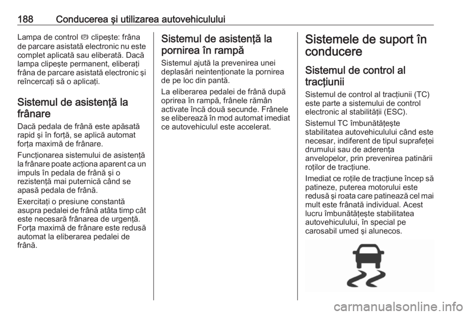 OPEL ASTRA K 2016.5  Manual de utilizare (in Romanian) 188Conducerea şi utilizarea autovehicululuiLampa de control m clipeşte: frâna
de parcare asistată electronic nu este complet aplicată sau eliberată. Dacă
lampa clipeşte permanent, eliberaţi
f