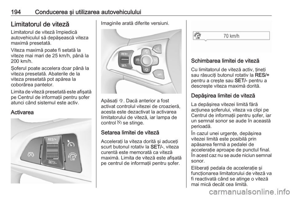 OPEL ASTRA K 2016.5 Manual de utilizare (in Romanian) 194Conducerea şi utilizarea autovehicululuiLimitatorul de viteză
Limitatorul de viteză împiedică
autovehiculul să depăşească viteza maximă presetată.
Viteza maximă poate fi setată la
vite OPEL ASTRA K 2016.5 Manual de utilizare (in Romanian) 194Conducerea şi utilizarea autovehicululuiLimitatorul de viteză
Limitatorul de viteză împiedică
autovehiculul să depăşească viteza maximă presetată.
Viteza maximă poate fi setată la
vite