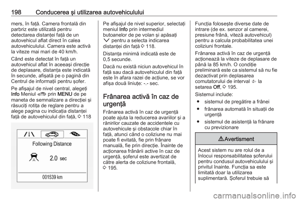 OPEL ASTRA K 2016.5 Manual de utilizare (in Romanian) 198Conducerea şi utilizarea autovehicululuimers, în faţă. Camera frontală din
parbriz este utilizată pentru
detectarea distanţei faţă de un
autovehicul aflat direct în calea
autovehiculului. OPEL ASTRA K 2016.5 Manual de utilizare (in Romanian) 198Conducerea şi utilizarea autovehicululuimers, în faţă. Camera frontală din
parbriz este utilizată pentru
detectarea distanţei faţă de un
autovehicul aflat direct în calea
autovehiculului.